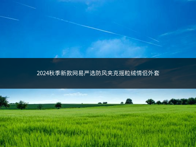 2024秋季新款网易严选防风夹克摇粒绒情侣外套插图