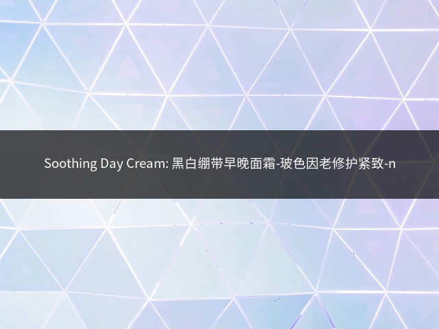 Soothing Day Cream: 黑白绷带早晚面霜-玻色因老修护紧致-n插图