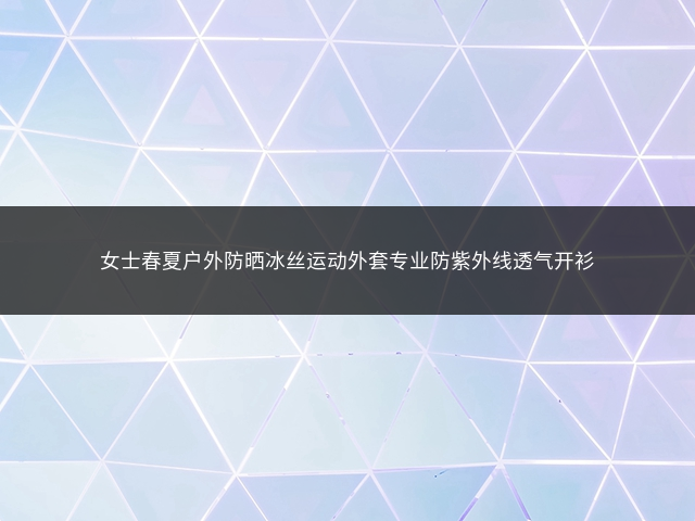 女士春夏户外防晒冰丝运动外套专业防紫外线透气开衫插图