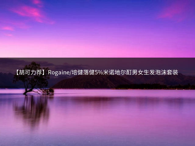 【胡可力荐】Rogaine/培健落健5%米诺地尔酊男女生发泡沫套装插图