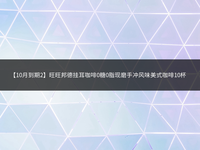 【10月到期2】旺旺邦德挂耳咖啡0糖0脂现磨手冲风味美式咖啡10杯插图