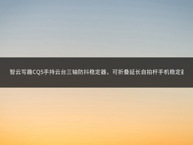 智云写趣CQ5手持云台三轴防抖稳定器，可折叠延长自拍杆手机稳定器vlog拍摄神器插图