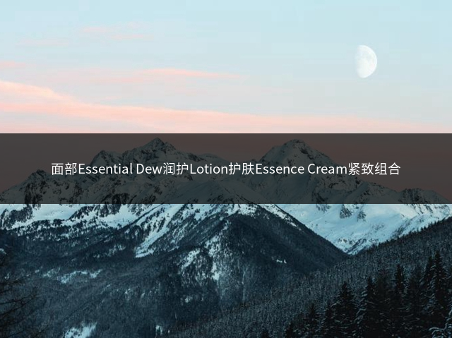 面部Essential Dew润护Lotion护肤Essence Cream紧致组合插图