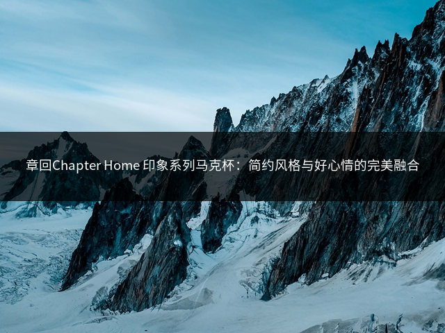 章回Chapter Home 印象系列马克杯：简约风格与好心情的完美融合插图