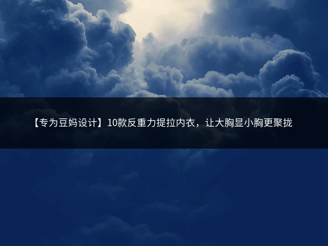 【专为豆妈设计】10款反重力提拉内衣，让大胸显小胸更聚拢插图