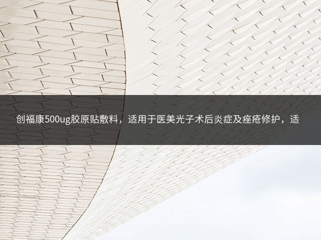 创福康500ug胶原贴敷料，适用于医美光子术后炎症及痤疮修护，适合敏感肌肤插图