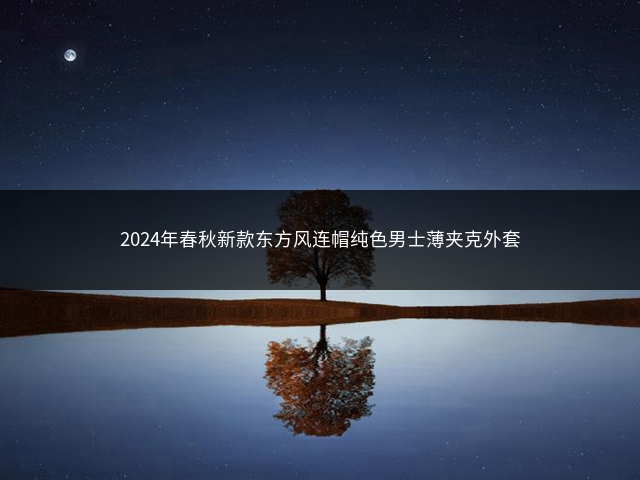 2024年春秋新款东方风连帽纯色男士薄夹克外套插图