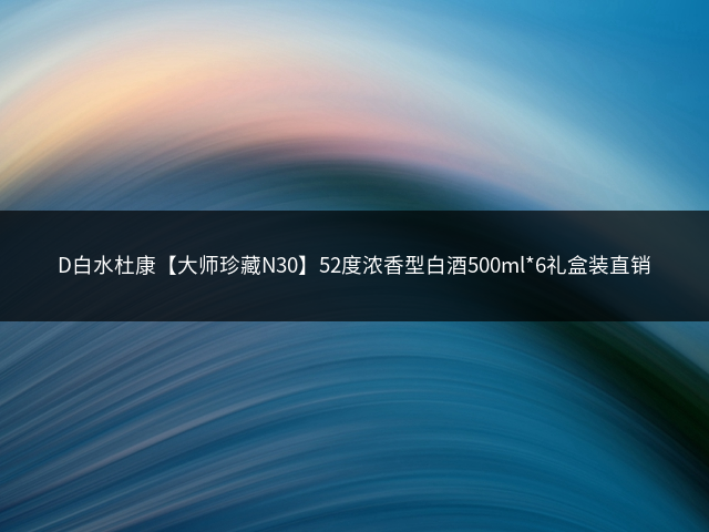 D白水杜康【大师珍藏N30】52度浓香型白酒500ml*6礼盒装直销插图