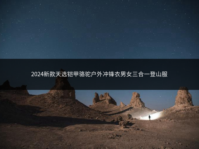 2024新款天选铠甲骆驼户外冲锋衣男女三合一登山服插图