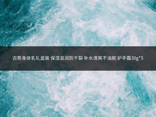 古势身体乳礼盒装 保湿滋润防干裂 补水清爽不油腻 护手霜30g*5插图