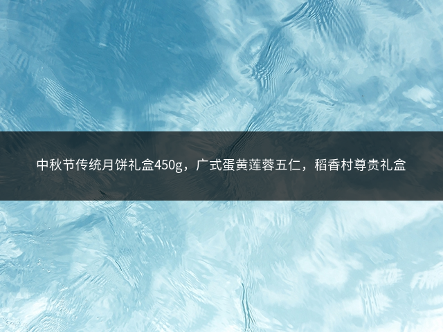 中秋节传统月饼礼盒450g，广式蛋黄莲蓉五仁，稻香村尊贵礼盒插图