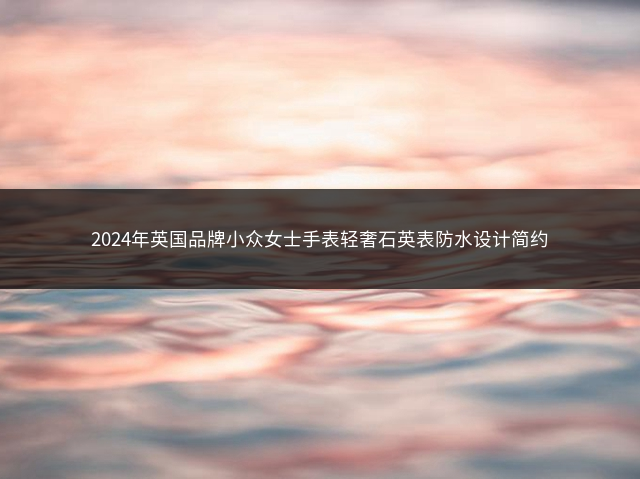 2024年英国品牌小众女士手表轻奢石英表防水设计简约插图