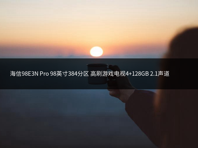 海信98E3N Pro 98英寸384分区 高刷游戏电视4+128GB 2.1声道 比100英寸巨幕更优 北京以旧换新一级能效插图