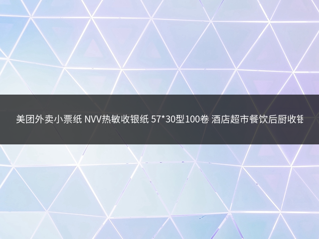 美团外卖小票纸 NVV热敏收银纸 57*30型100卷 酒店超市餐饮后厨收银机打印纸(约4.2米/卷)SY5730-100插图