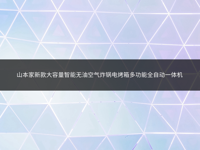 山本家新款大容量智能无油空气炸锅电烤箱多功能全自动一体机插图