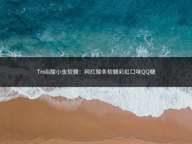 Trolli酸小虫软糖：网红酸条软糖彩虹口味QQ糖插图